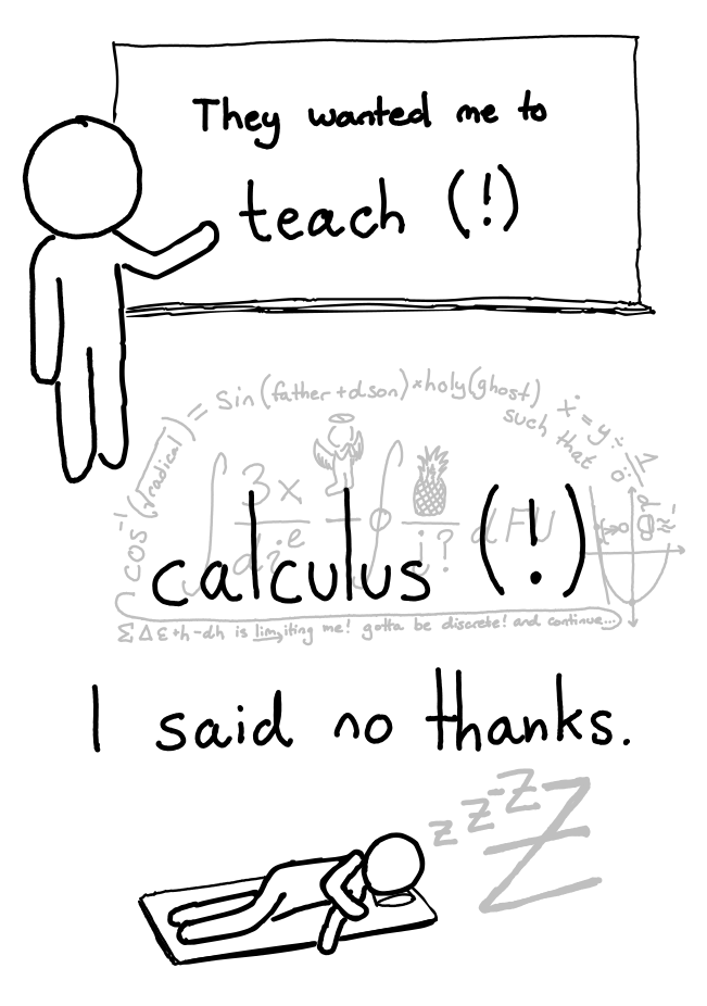 <shikhin> They wanted me to teach (!) calculus (!). I said no please.